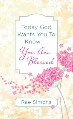 Today God Wants You to Know. . .You Are Blessed by Rae Simons
