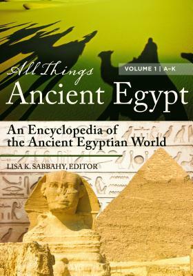 All Things Ancient Egypt [2 Volumes]: An Encyclopedia of the Ancient Egyptian World by 