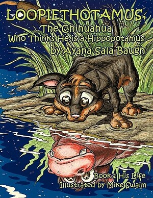 Loopiethotamus, the Chihuahua Who Thinks He Is a Hippopotamus: His Life by Ayana Sala Baugh