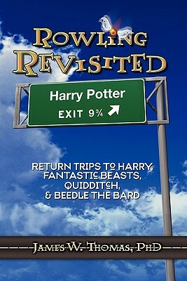 Rowling Revisited: Return Trips to Harry, Fantastic Beasts, Quidditch, & Beedle the Bard by James W. Thomas