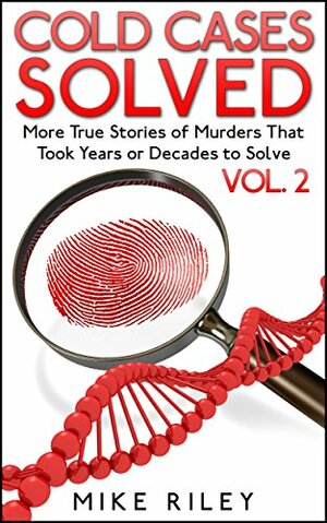 Cold Cases Solved Vol. 2: More True Stories of Murders That Took Years or Decades to Solve by Mike Riley
