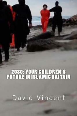 2030: Your Children's Future in Islamic Britain: Europe's Great Immigration Disaster by David Vincent