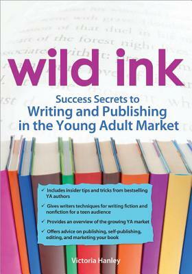 Wild Ink: Success Secrets to Writing and Publishing in the Young Adult Market by Victoria Hanley