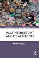 Postinternet Art and Its Afterlives by Ian Rothwell