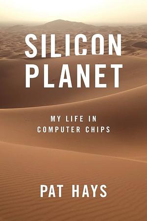 Silicon Planet: My Life in Computer Chips by Pat Hays