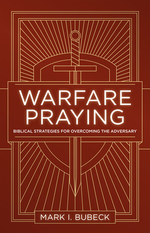 Warfare Praying: Biblical Strategies for Overcoming the Adversary by Mark I. Bubeck
