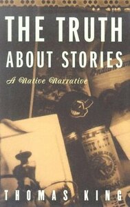 The Truth About Stories: A Native Narrative by Thomas King