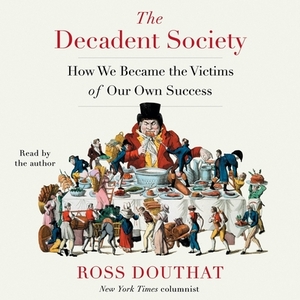 The Decadent Society: How We Became the Victims of Our Own Success by 