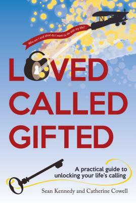 Loved, Called, Gifted: A Practical Guide to Unlocking Your Life's Calling by Catherine Cowell, Sean Kennedy
