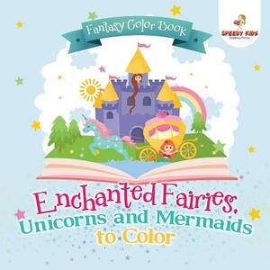 Fantasy Color Book. Enchanted Fairies, Unicorns and Mermaids to Color. Includes Color by Number Templates. Activity Book for Princesses and Older Kids by Speedy Kids