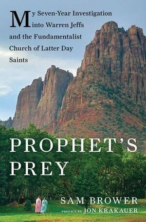 Prophet's Prey: My Seven-Year Investigation into Warren Jeffs and the Fundamentalist Church of Latter-Day Saints by Jon Krakauer, Sam Brower