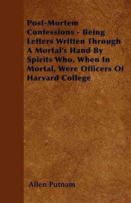 Post-Mortem Confessions - Being Letters Written Through A Mortal's Hand By Spirits Who, When In Mortal, Were Officers Of Harvard College by Allen Putnam