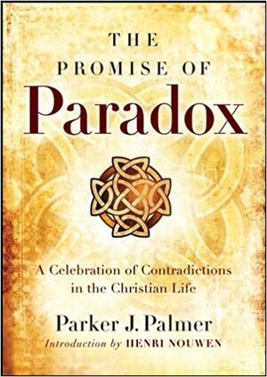 The Promise of Paradox: A Celebration of Contradictions in the Christian Life by Parker J. Palmer