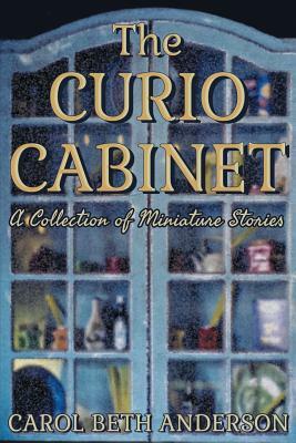 The Curio Cabinet: A Collection of Miniature Stories by Carol Beth Anderson