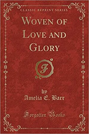 Woven of Love and Glory by Amelia Edith Huddleston Barr