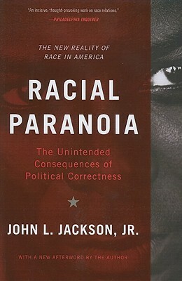 Racial Paranoia: The Unintended Consequences of Political Correctness: The New Reality of Race in America by John L. Jackson
