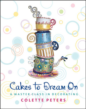 Cakes to Dream On: A Master Class in Decorating by Colette Peters