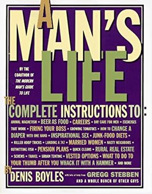 A Man's Life: The Complete Instructions by Gregg Stebben, Denis Boyles