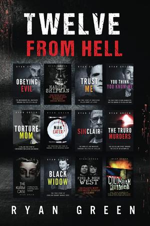 Twelve From Hell: The Ultimate True Crime Case Collection by Ryan Green