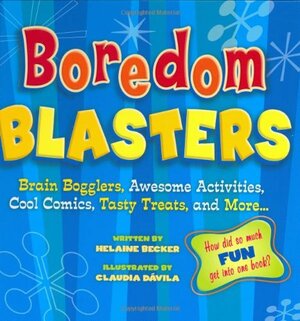 Boredom Blasters: Brain Bogglers, Awesome Activities, Cool Comics, Tasty Treats, and More . . . by Helaine Becker