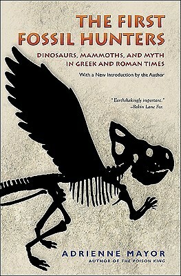 The First Fossil Hunters: Dinosaurs, Mammoths, and Myth in Greek and Roman Times by Adrienne Mayor