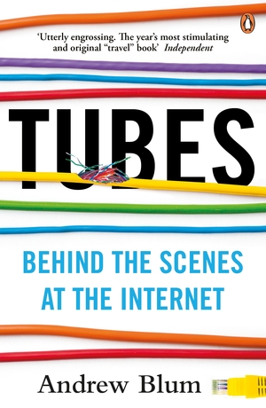 Tubes: Behind the Scenes at the Internet by Andrew Blum