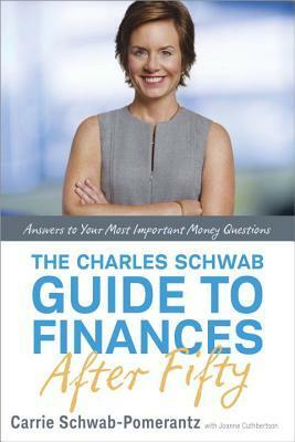 The Charles Schwab Guide to Finances After Fifty: Answers to Your Most Important Money Questions by Carrie Schwab-Pomerantz, Joanne Cuthbertson