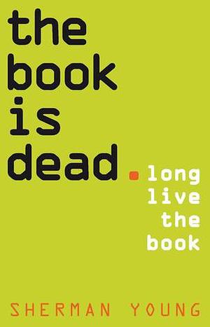 The Book Is Dead by Sherman Young, Sherman Young