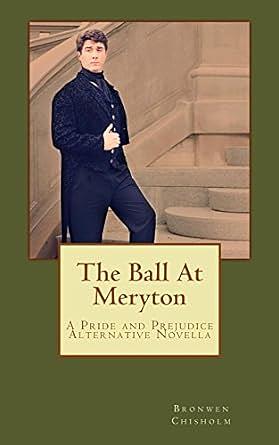 The Ball At Meryton: A Pride and Prejudice Alternative Novella by Bronwen Chisholm