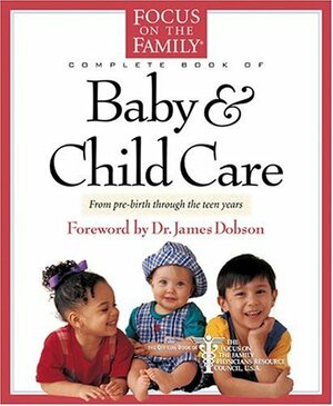 The Focus on the Family Complete Book of Baby and Child Care by Paul C. Reisser