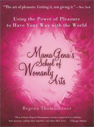 Mama Gena's School of Womanly Arts : Using the Power of Pleasure to Have Your Way with the World by Regena Thomashauer, Regena Thomashauer