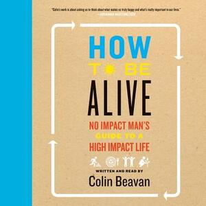 How to Be Alive: A Guide to the Kind of Happiness That Helps the World by 