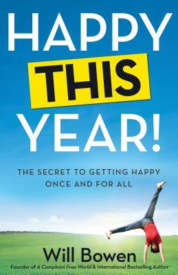 Happy This Year!: The Secret to Getting Happy Once and for All by Will Bowen