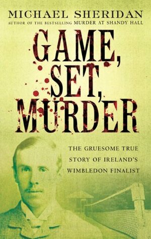 Game, Set, Murder : The Gruesome True Story of Ireland's Wimbledon Finalist by Michael Sheridan