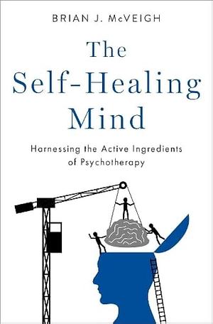 The Self-Healing Mind: Harnessing the Active Ingredients of Psychotherapy by Brian J. McVeigh