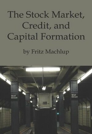 The Stock Market, Credit, and Capital Formation by Fritz Machlup
