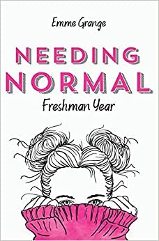 Needing Normal: Freshman Year by Emme Grange