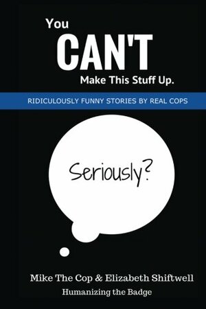 You Can't Make This Stuff Up: Ridiculously Funny Stories by Real Cops by Elizabeth Shiftwell, David R. Edwards, Mike Edwards