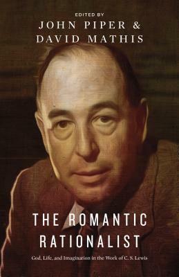 The Romantic Rationalist: God, Life, and Imagination in the Work of C. S. Lewis by Kevin J. Vanhoozer, Randy Alcorn, John Piper, David Mathis, Douglas Wilson, Philip Graham Ryken