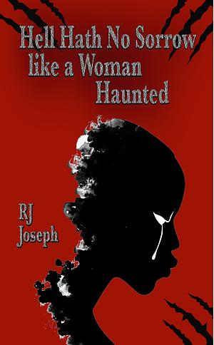 Hell Hath No Sorrow like a Woman Haunted by R.J. Joseph