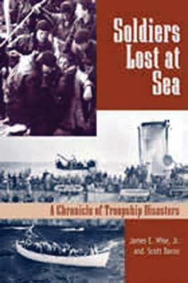 Soldiers Lost at Sea: A Chronicle of Troopship Disasters by Scott Baron, James E. Wise Jr