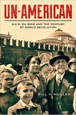 Un-American: W.E.B. Du Bois and the Century of World Revolution by Bill V. Mullen