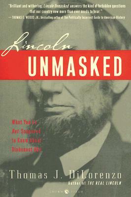 Lincoln Unmasked: What You're Not Supposed to Know about Dishonest Abe by Thomas J. DiLorenzo