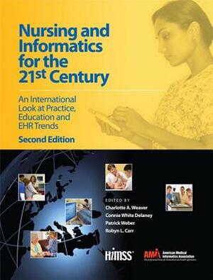 Nursing and Informatics for the 21st Century: An International Look at Practice, Education and Ehr Trends, Second Edition by Charlotte Weaver, Connie Delaney, Patrick Weber