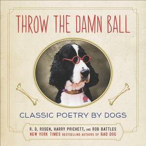 Throw the Damn Ball: Classic Poetry by Dogs by Harry Prichett, R. D. Rosen, Rob Battles