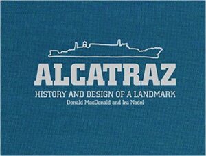 Alcatraz: History and Design of a Landmark by Ira B. Nadel, Donald Macdonald