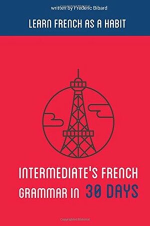 Intermediate's French Grammar in 30 Days: Learn French as a Habit by Frederic Bibard