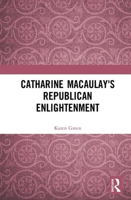 Catharine Macaulay's Republican Enlightenment by Karen Green