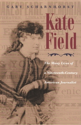 Kate Field: The Many Lives of a Nineteenth-Century American Journalist by Gary Scharnhorst