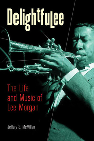 Delightfulee: The Life and Music of Lee Morgan by Jeff McMillan